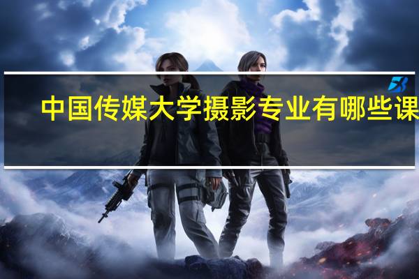 中国传媒大学摄影专业有哪些课程