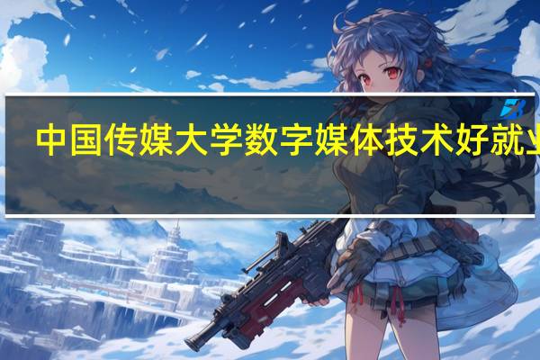 中国传媒大学数字媒体技术好就业吗