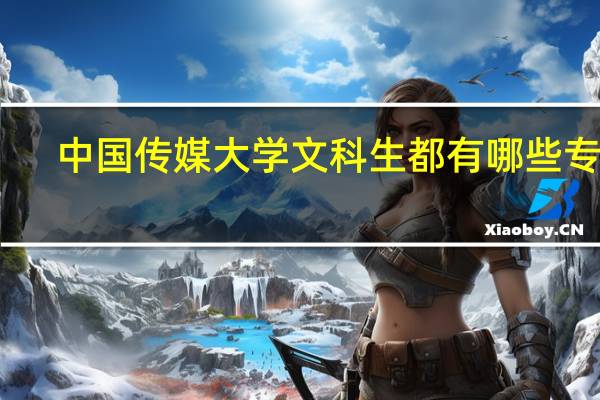 中国传媒大学文科生都有哪些专业