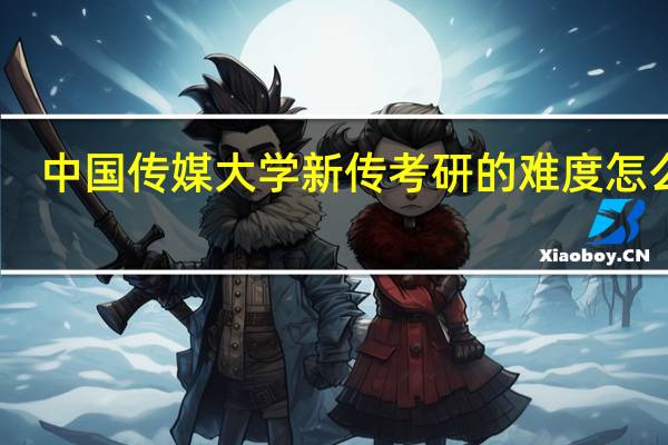中国传媒大学新传考研的难度怎么样