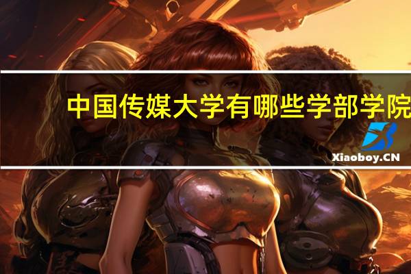中国传媒大学有哪些学部学院