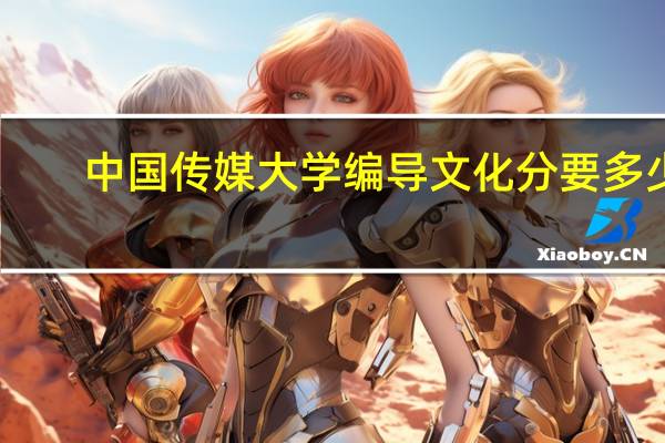 中国传媒大学编导文化分要多少