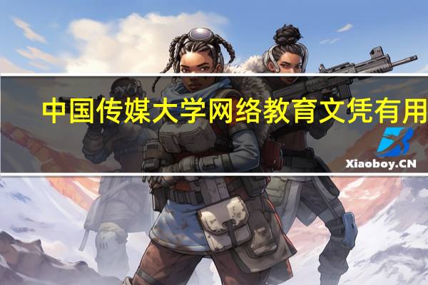 中国传媒大学网络教育文凭有用吗