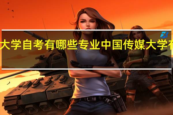 中国传媒大学自考有哪些专业 中国传媒大学有哪些自考专业