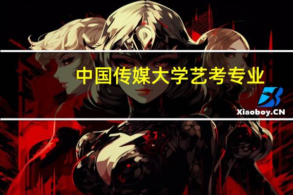 中国传媒大学艺考专业