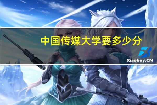 中国传媒大学要多少分