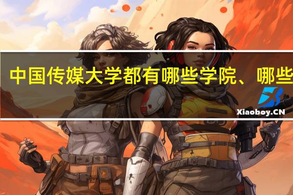中国传媒大学都有哪些学院、哪些专业