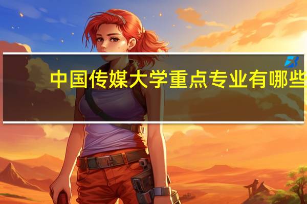 中国传媒大学重点专业有哪些