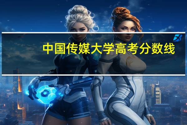 中国传媒大学高考分数线