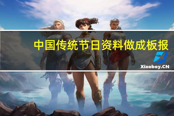 中国传统节日资料做成板报（中国传统节日资料整理）