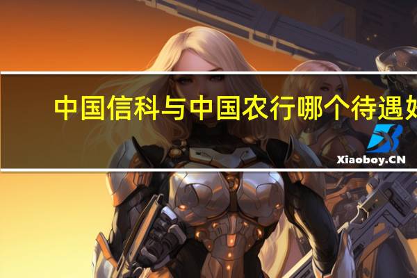 中国信科与中国农行哪个待遇好