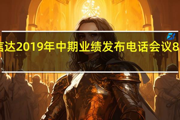 中国信达2019年中期业绩发布电话会议8月29日召开