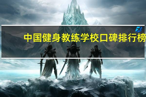 中国健身教练学校口碑排行榜,哪家比较好 健身教练培训学校哪家好