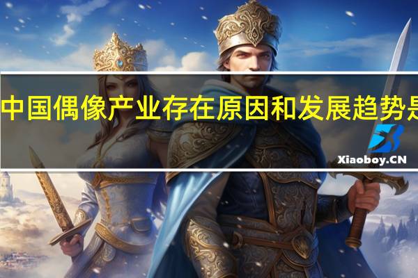中国偶像产业存在原因和发展趋势是什么