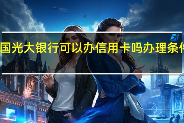 中国光大银行可以办信用卡吗办理条件是什么