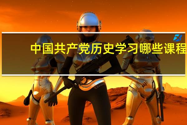 中国共产党历史学习哪些课程