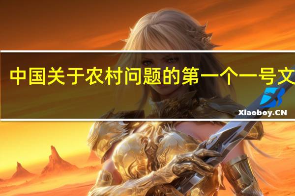 中国关于农村问题的第一个一号文件是（中央关于农村问题的第一个一号文件是）