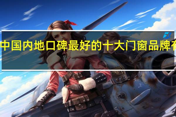中国内地口碑最好的十大门窗品牌有哪些
