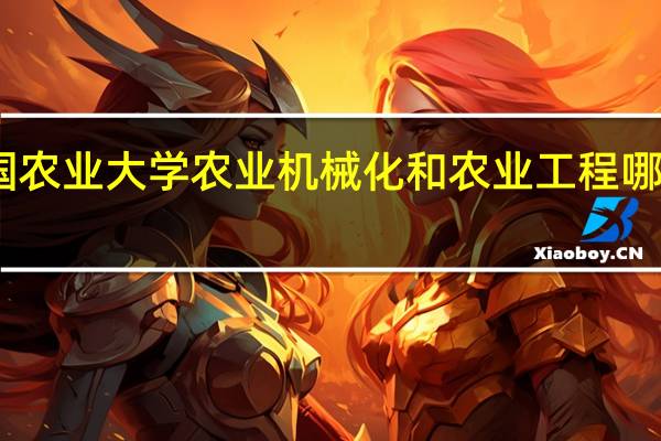 中国农业大学农业机械化和农业工程哪个更好点