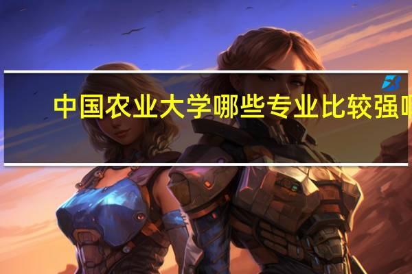 中国农业大学哪些专业比较强啊