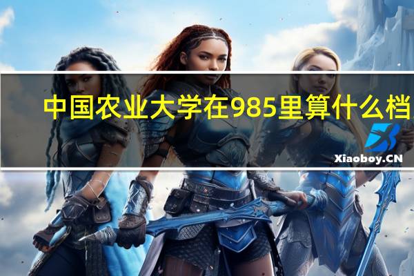 中国农业大学在985里算什么档次