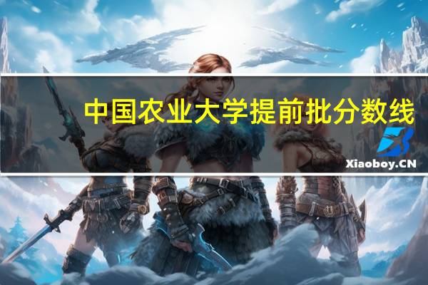 中国农业大学提前批分数线