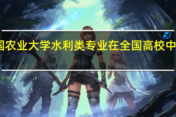 中国农业大学水利类专业在全国高校中排名如何