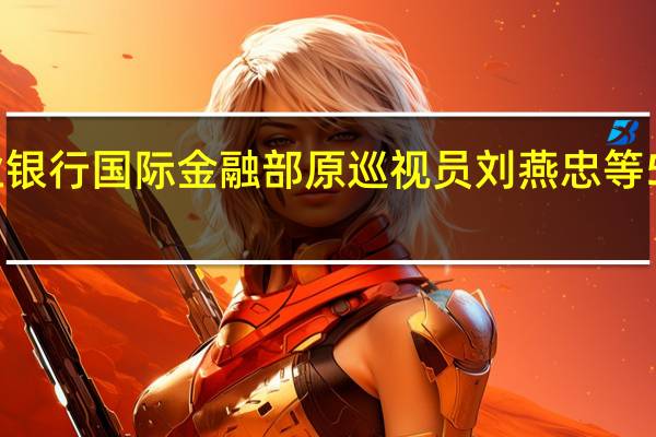 中国农业银行国际金融部原巡视员刘燕忠等5人被提起公诉
