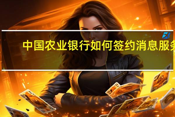中国农业银行如何签约消息服务