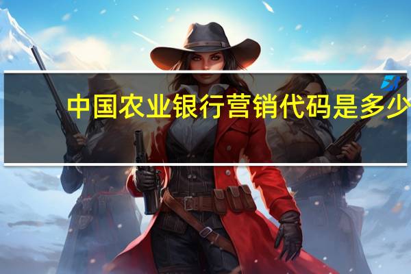 中国农业银行营销代码是多少(中国农业银行营销代码是多少呢)