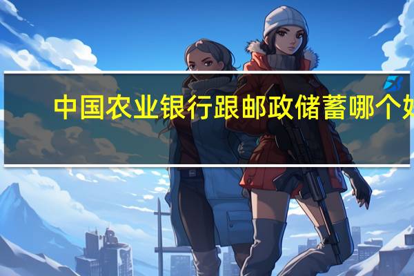 中国农业银行跟邮政储蓄哪个好