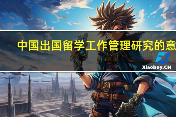 中国出国留学工作管理研究的意义