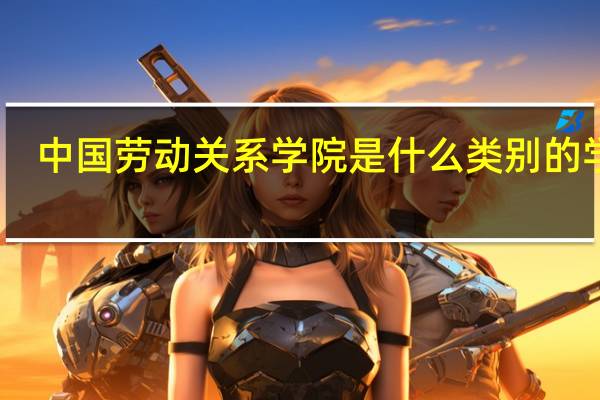 中国劳动关系学院是什么类别的学校