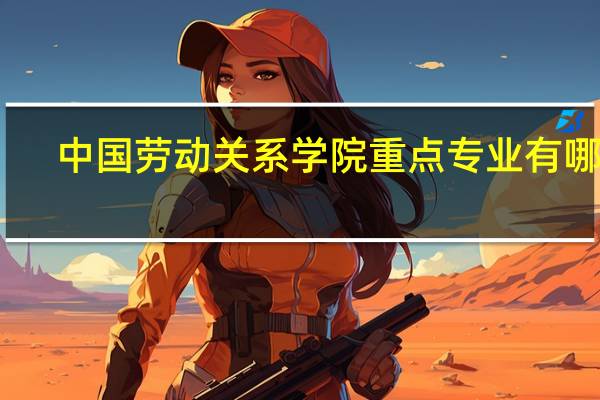 中国劳动关系学院重点专业有哪些