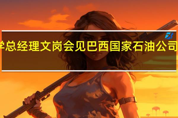 中国化学总经理文岗会见巴西国家石油公司总裁普拉特斯
