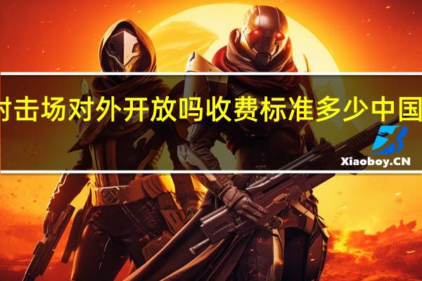 中国北方射击场对外开放吗收费标准多少 中国北方国际射击场