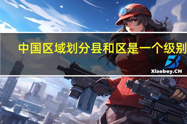 中国区域划分县和区是一个级别吗