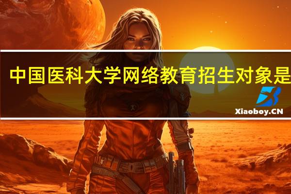 中国医科大学网络教育招生对象是哪些