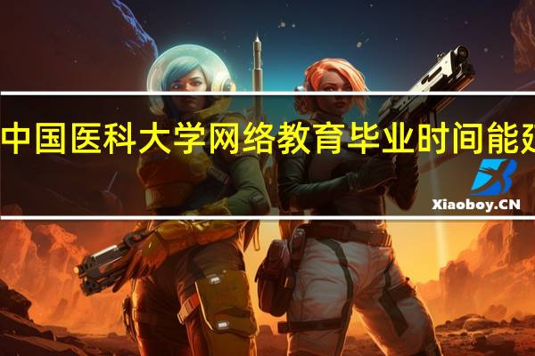 中国医科大学网络教育毕业时间能延长吗