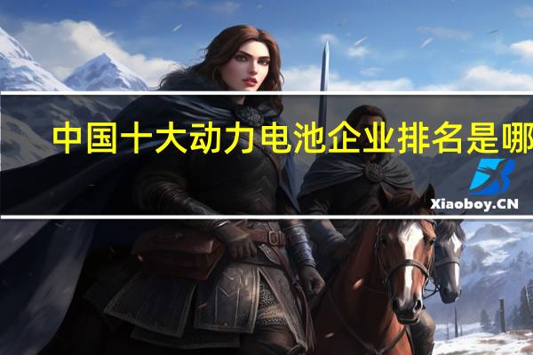 中国十大动力电池企业排名是哪些