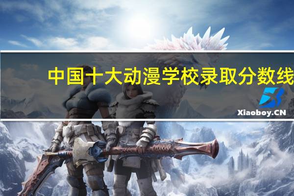 中国十大动漫学校录取分数线