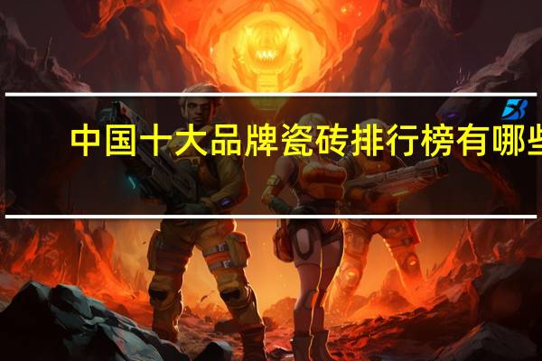 中国十大品牌瓷砖排行榜有哪些