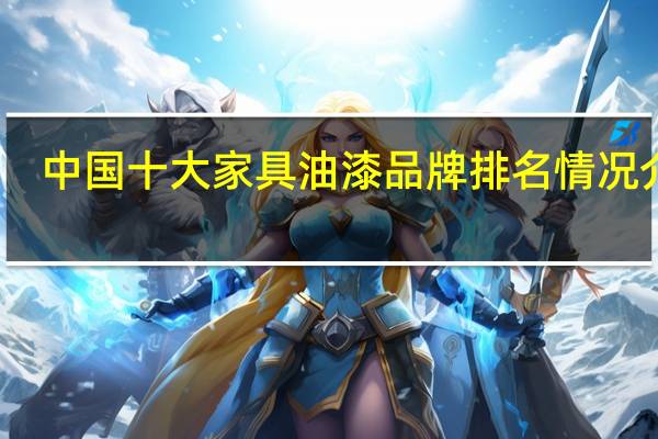 中国十大家具油漆品牌排名情况介绍