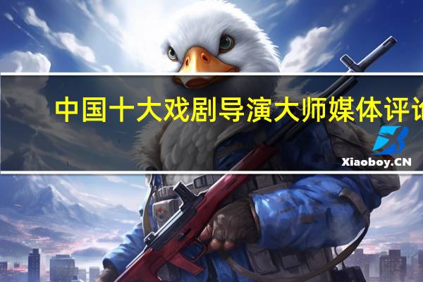 中国十大戏剧导演大师媒体评论
