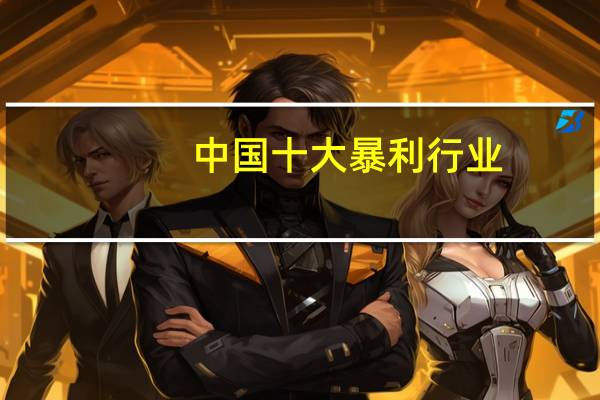 中国十大暴利行业，分别都有哪些