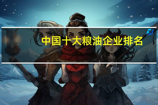 中国十大粮油企业排名