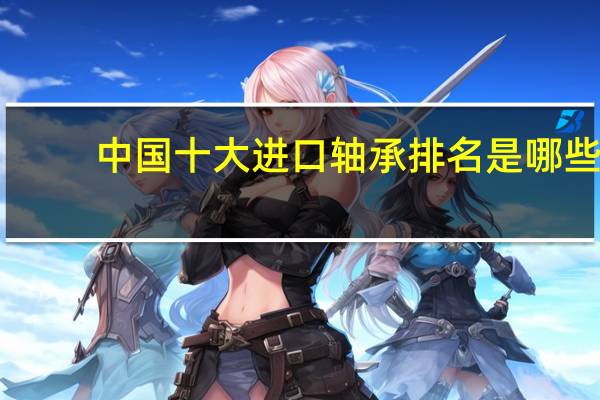中国十大进口轴承排名是哪些