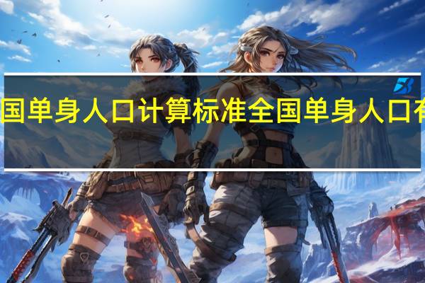 中国单身人口计算标准 全国单身人口有多少人