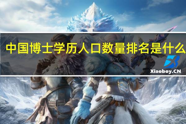 中国博士学历人口数量排名是什么情况
