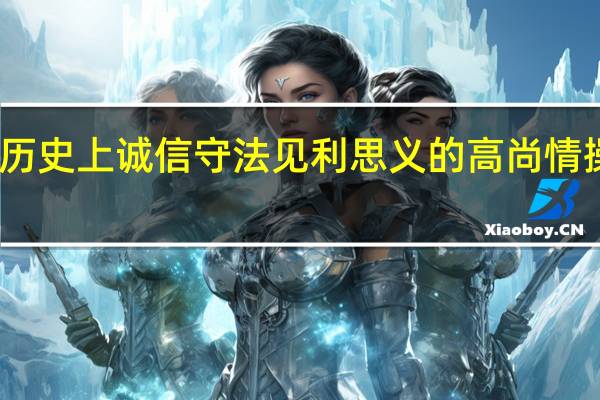 中国历史上诚信守法见利思义的高尚情操代表人物